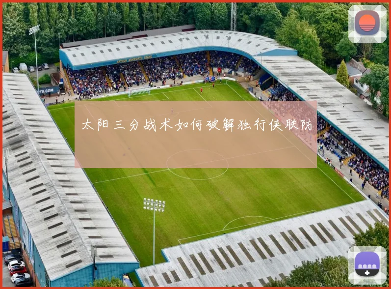 太阳三分战术如何破解独行侠联防
