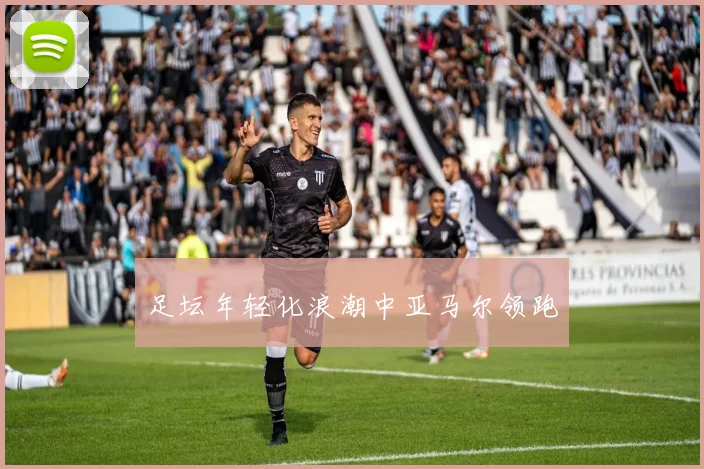 足坛年轻化浪潮中亚马尔领跑
