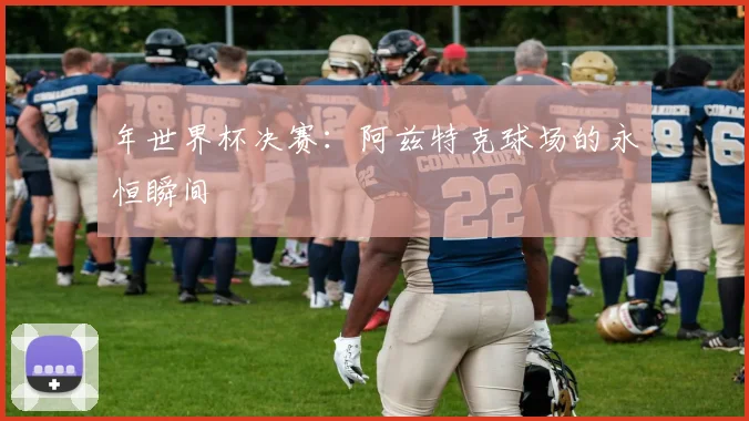 年世界杯决赛：阿兹特克球场的永恒瞬间