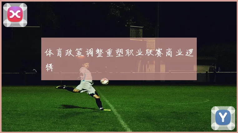 体育政策调整重塑职业联赛商业逻辑