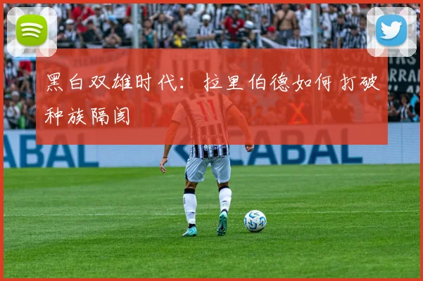 黑白双雄时代：拉里伯德如何打破种族隔阂