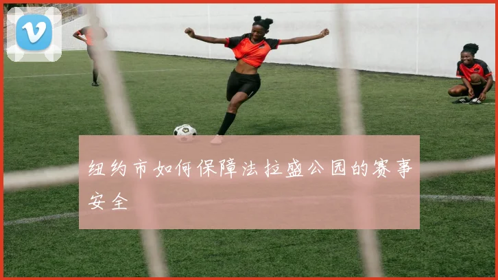 纽约市如何保障法拉盛公园的赛事安全