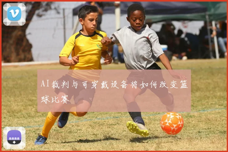 AI裁判与可穿戴设备将如何改变篮球比赛