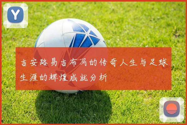 吉安路易吉布冯的传奇人生与足球生涯的辉煌成就分析