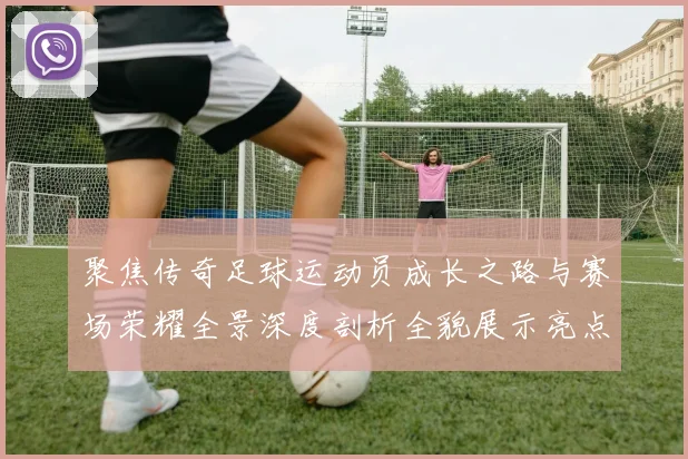 聚焦传奇足球运动员成长之路与赛场荣耀全景深度剖析全貌展示亮点