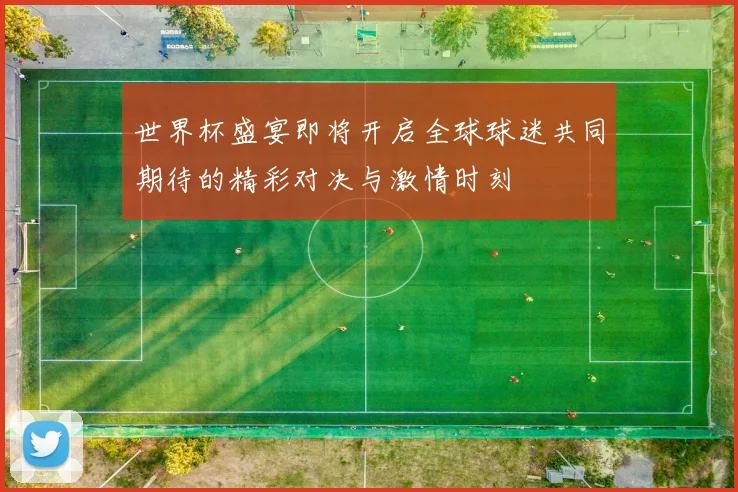 世界杯盛宴即将开启全球球迷共同期待的精彩对决与激情时刻