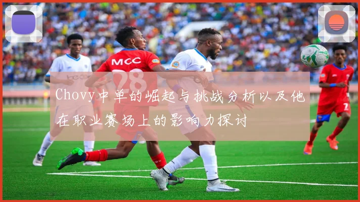Chovy中单的崛起与挑战分析以及他在职业赛场上的影响力探讨