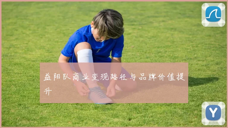 益阳队商业变现路径与品牌价值提升