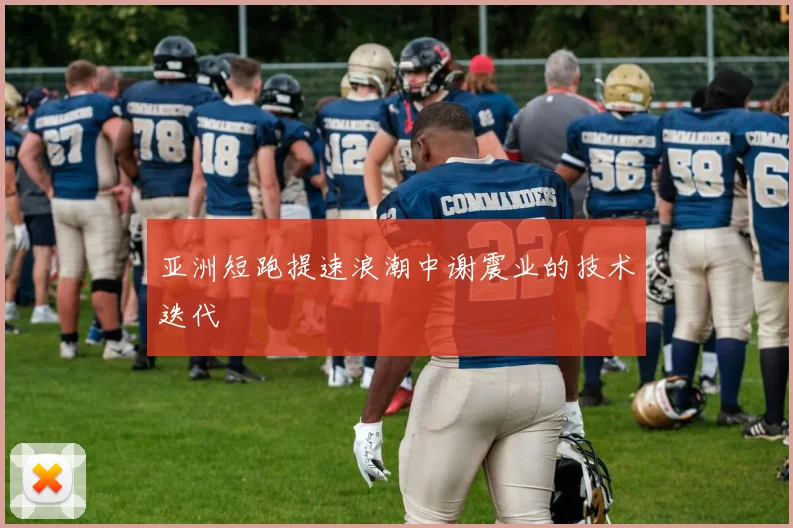 亚洲短跑提速浪潮中谢震业的技术迭代