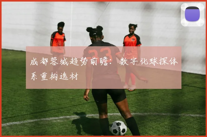 成都蓉城趋势前瞻：数字化球探体系重构选材