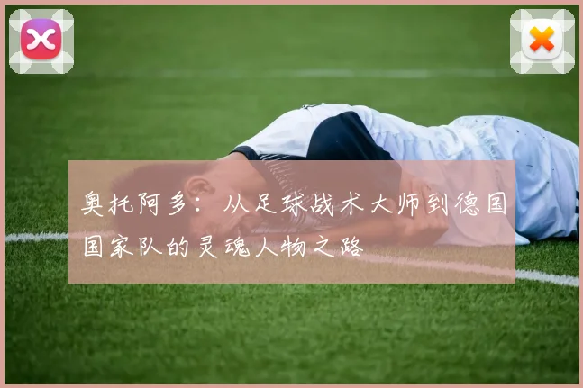 奥托阿多：从足球战术大师到德国国家队的灵魂人物之路