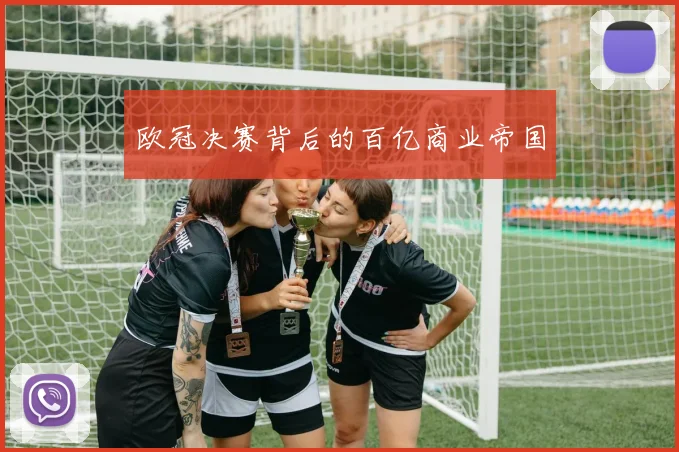 欧冠决赛背后的百亿商业帝国